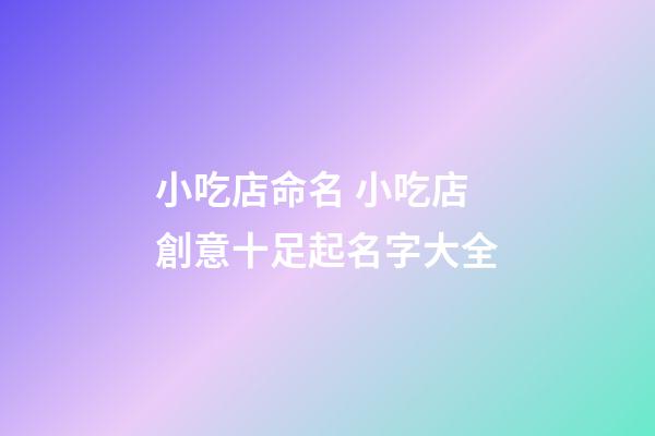 小吃店命名 小吃店創意十足起名字大全-第1張-店鋪起名-玄機派